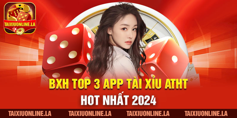 BXH top 3 app Tài xỉu ATHT hot nhất 2024 